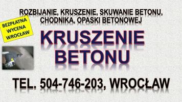 Rozbicie betonu, cena, Wrocław, tel. 504-746-203. Kruszenie betonu, skucie młotem wyburzeniowym. wyburzenia i rozbiórka